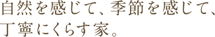 自然を感じて、季節を感じて、丁寧に暮らす家。