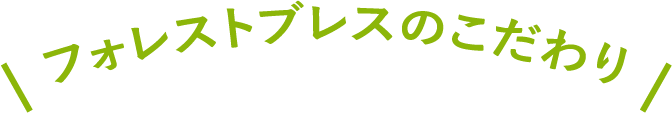 フォレストブレスのこだわり